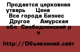 Продается церковная утварь . › Цена ­ 6 200 - Все города Бизнес » Другое   . Амурская обл.,Свободненский р-н